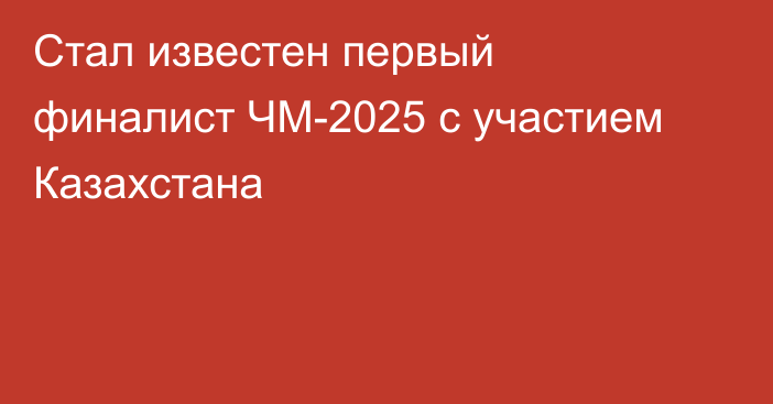 Стал известен первый финалист ЧМ-2025 с участием Казахстана