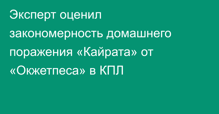 Эксперт оценил закономерность домашнего поражения «Кайрата» от «Окжетпеса» в КПЛ