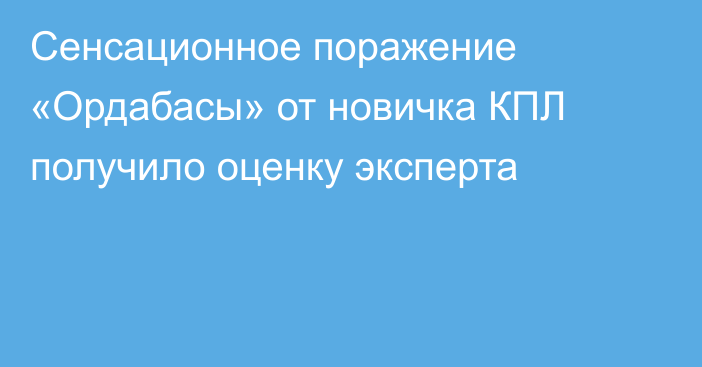 Сенсационное поражение «Ордабасы» от новичка КПЛ получило оценку эксперта