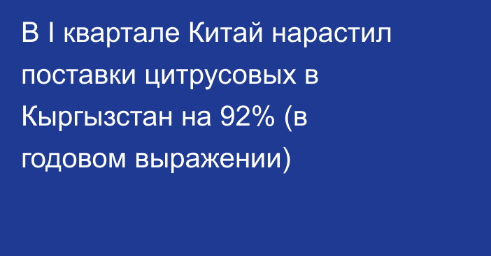 В I квартале Китай нарастил поставки цитрусовых в Кыргызстан на 92% (в годовом выражении) 