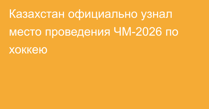 Казахстан официально узнал место проведения ЧМ-2026 по хоккею