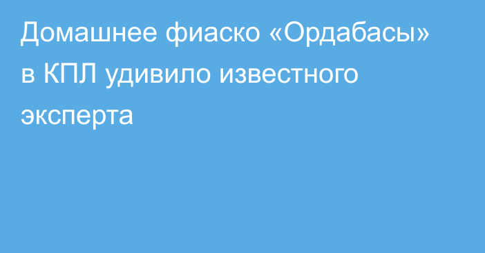 Домашнее фиаско «Ордабасы» в КПЛ удивило известного эксперта