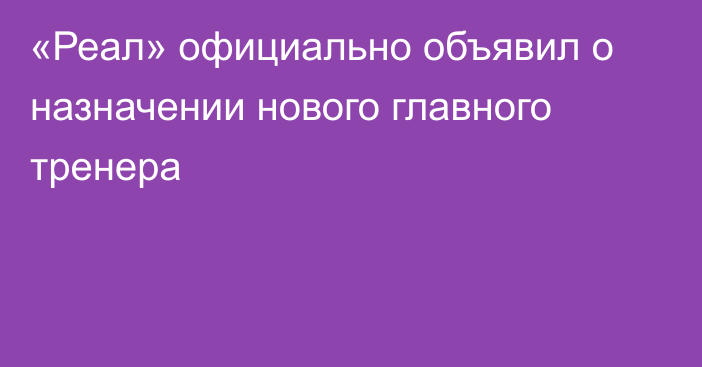 «Реал» официально объявил о назначении нового главного тренера