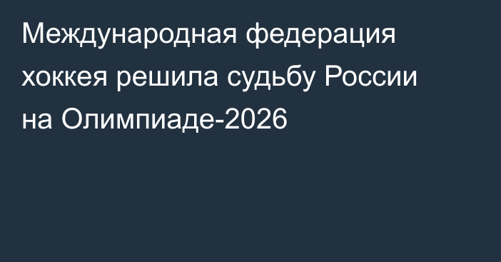 Международная федерация хоккея решила судьбу России на Олимпиаде-2026