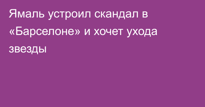 Ямаль устроил скандал в «Барселоне» и хочет ухода звезды