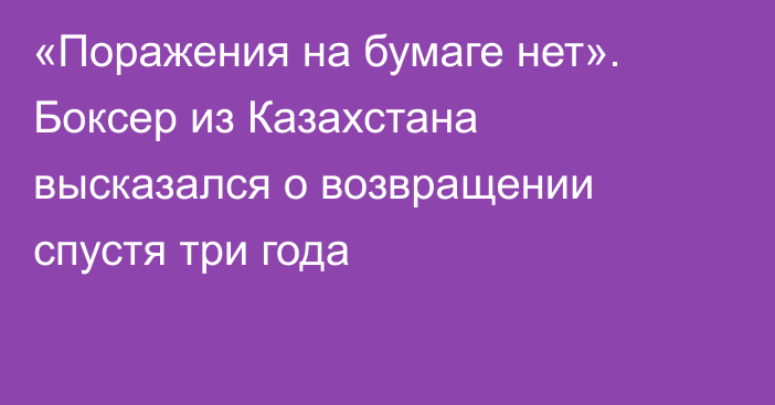 «Поражения на бумаге нет». Боксер из Казахстана высказался о возвращении спустя три года