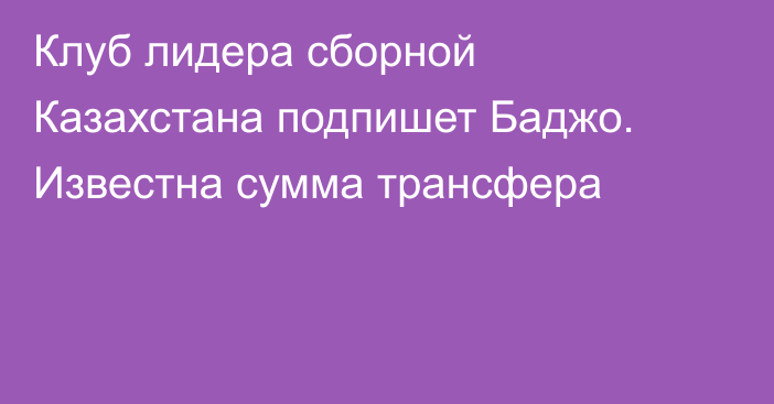 Клуб лидера сборной Казахстана подпишет Баджо. Известна сумма трансфера