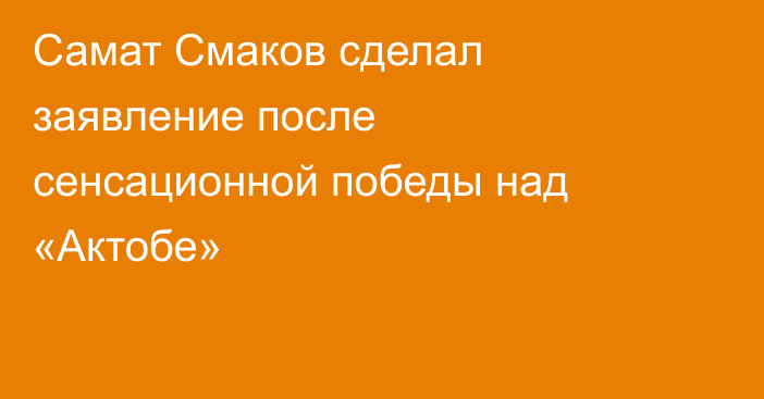 Самат Смаков сделал заявление после сенсационной победы над «Актобе»