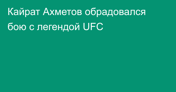 Кайрат Ахметов обрадовался бою с легендой UFC