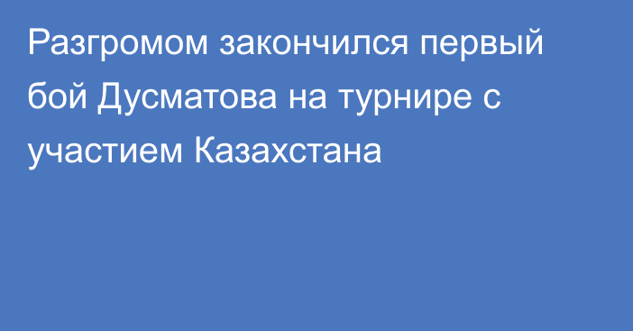 Разгромом закончился первый бой Дусматова на турнире с участием Казахстана