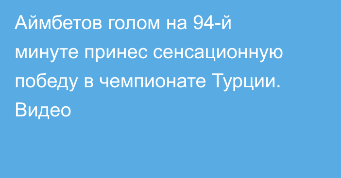 Аймбетов голом на 94-й минуте принес сенсационную победу в чемпионате Турции. Видео
