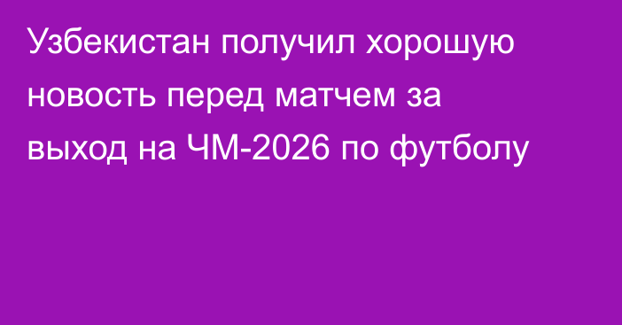 Узбекистан получил хорошую новость перед матчем за выход на ЧМ-2026 по футболу
