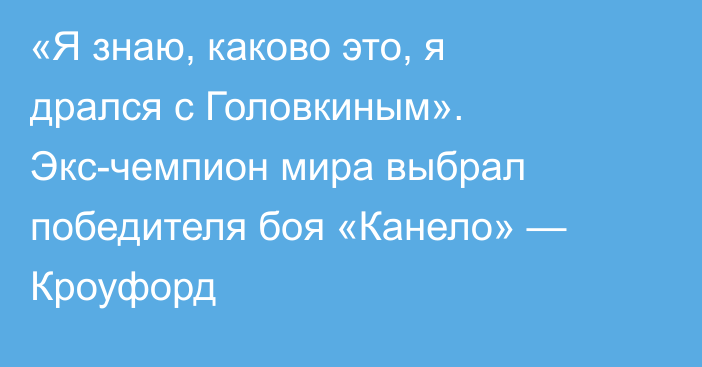 «Я знаю, каково это, я дрался с Головкиным». Экс-чемпион мира выбрал победителя боя «Канело» — Кроуфорд