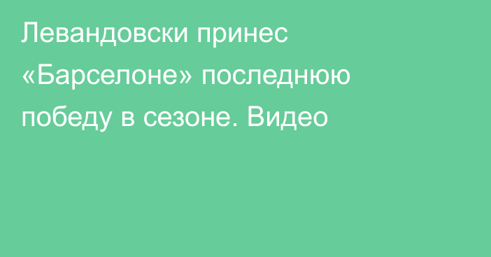 Левандовски принес «Барселоне» последнюю победу в сезоне. Видео