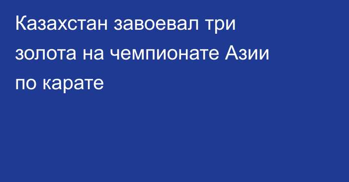 Казахстан завоевал три золота на чемпионате Азии по карате