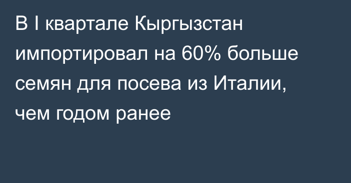 В I квартале Кыргызстан импортировал на 60% больше семян для посева из Италии, чем годом ранее