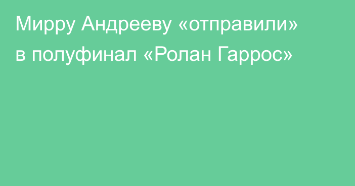 Мирру Андрееву «отправили» в полуфинал «Ролан Гаррос»