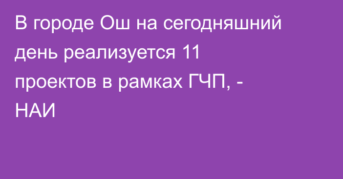 В городе Ош на сегодняшний день реализуется 11 проектов в рамках ГЧП, - НАИ