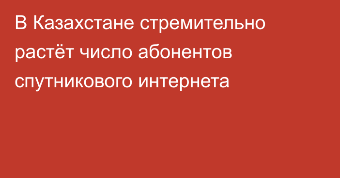 В Казахстане стремительно растёт число абонентов спутникового интернета