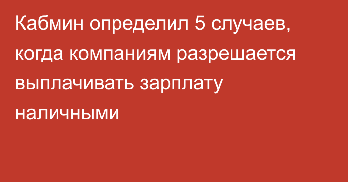Кабмин определил 5 случаев, когда компаниям разрешается выплачивать зарплату наличными