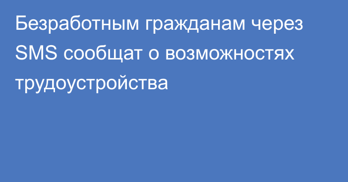 Безработным гражданам через SMS сообщат о возможностях трудоустройства