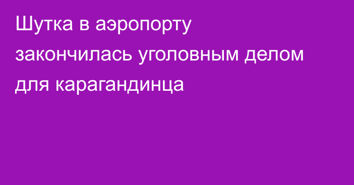 Шутка в аэропорту закончилась уголовным делом для карагандинца