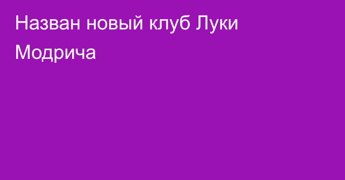 Назван новый клуб Луки Модрича