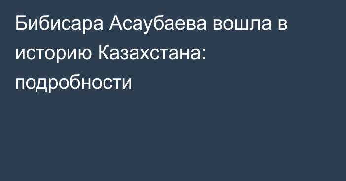 Бибисара Асаубаева вошла в историю Казахстана: подробности