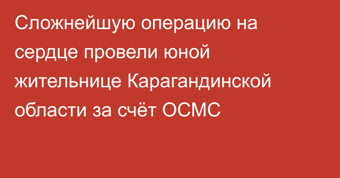 Сложнейшую операцию на сердце провели юной жительнице Карагандинской области за счёт ОСМС