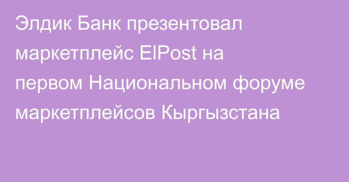 Элдик Банк презентовал маркетплейс ElPost на первом Национальном форуме маркетплейсов Кыргызстана