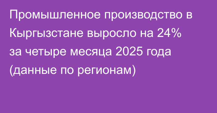 Промышленное производство в Кыргызстане выросло на 24% за четыре месяца 2025 года (данные по регионам)