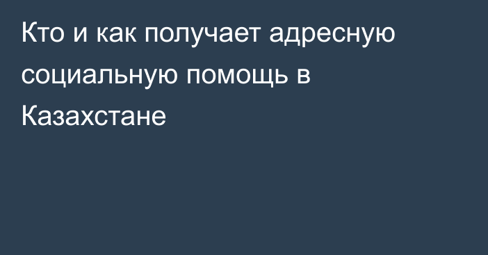 Кто и как получает адресную социальную помощь в Казахстане