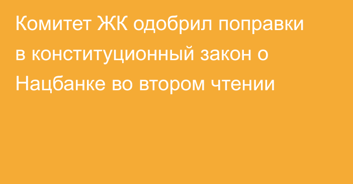 Комитет ЖК одобрил поправки в конституционный закон о Нацбанке во втором чтении