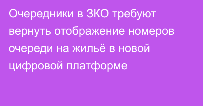 Очередники в ЗКО требуют вернуть отображение номеров очереди на жильё в новой цифровой платформе