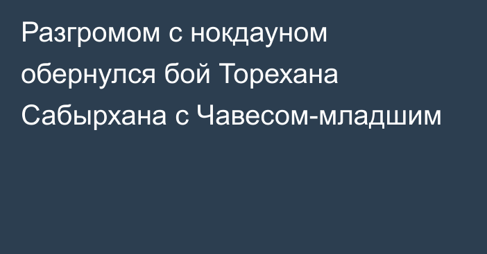 Разгромом с нокдауном обернулся бой Торехана Сабырхана с Чавесом-младшим