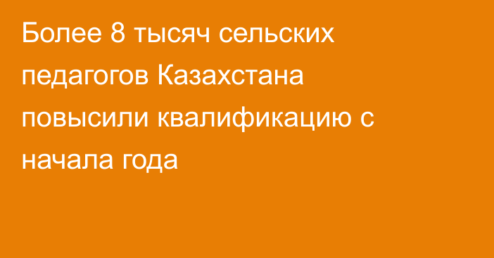 Более 8 тысяч сельских педагогов Казахстана повысили квалификацию с начала года