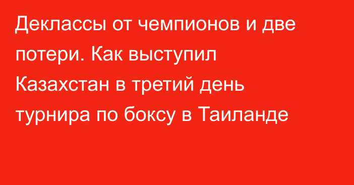 Деклассы от чемпионов и две потери. Как выступил Казахстан в третий день турнира по боксу в Таиланде