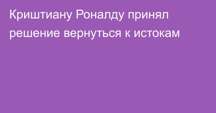 Криштиану Роналду принял решение вернуться к истокам