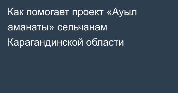 Как помогает проект «Ауыл аманаты» сельчанам Карагандинской области