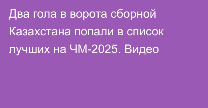 Два гола в ворота сборной Казахстана попали в список лучших на ЧМ-2025. Видео