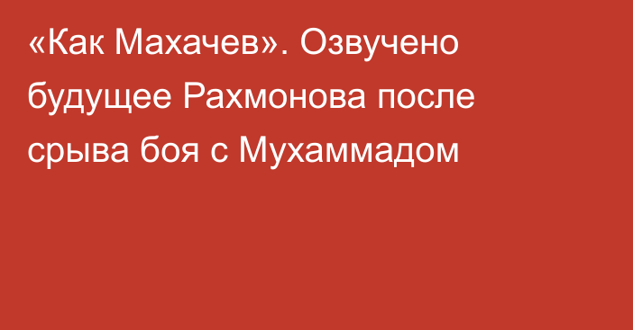 «Как Махачев». Озвучено будущее Рахмонова после срыва боя с Мухаммадом