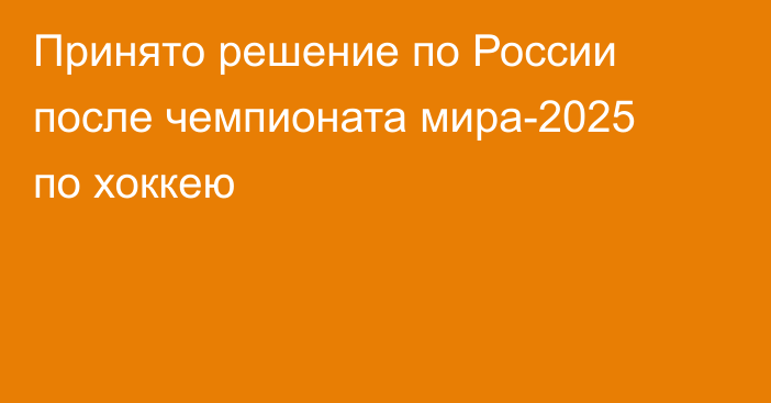 Принято решение по России после чемпионата мира-2025 по хоккею