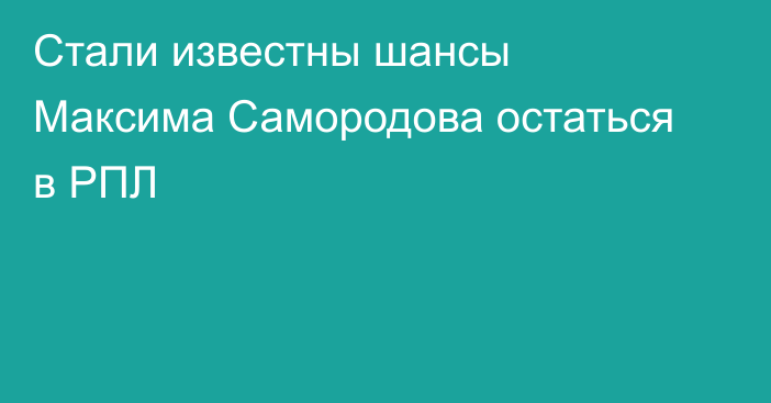Стали известны шансы Максима Самородова остаться в РПЛ