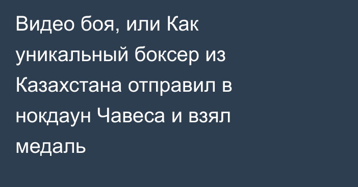 Видео боя, или Как уникальный боксер из Казахстана отправил в нокдаун Чавеса и взял медаль