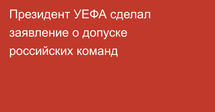 Президент УЕФА сделал заявление о допуске российских команд