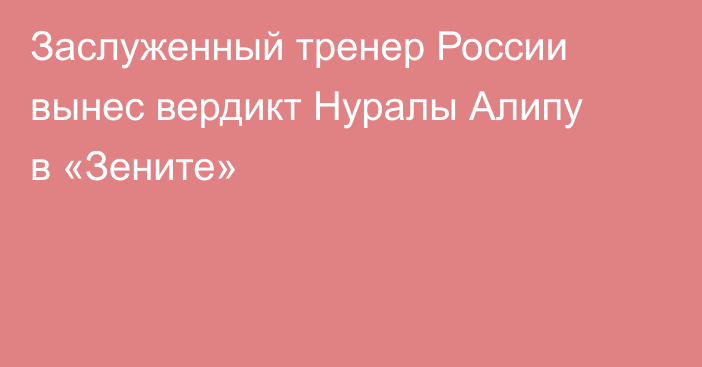 Заслуженный тренер России вынес вердикт Нуралы Алипу в «Зените»