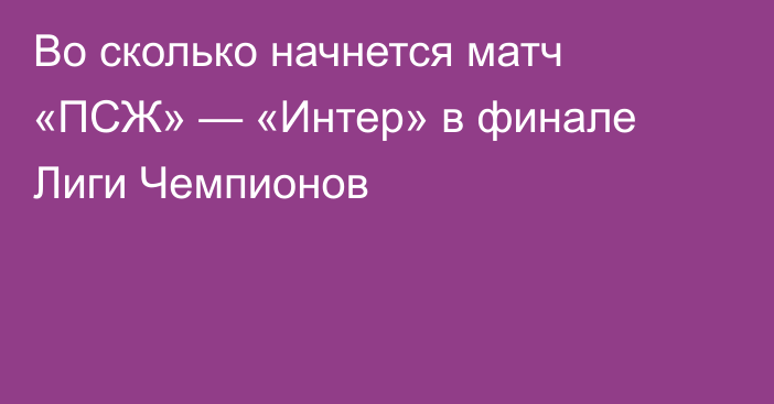 Во сколько начнется матч «ПСЖ» — «Интер» в финале Лиги Чемпионов