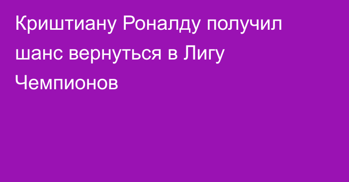 Криштиану Роналду получил шанс вернуться в Лигу Чемпионов
