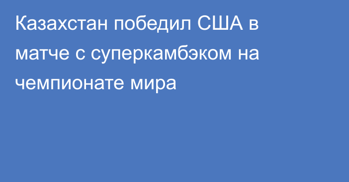 Казахстан победил США в матче с суперкамбэком на чемпионате мира