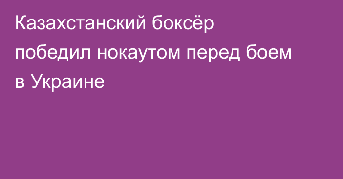 Казахстанский боксёр победил нокаутом перед боем в Украине